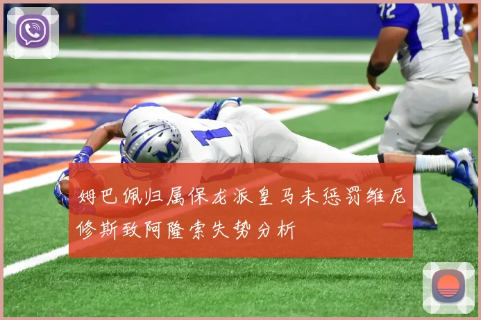姆巴佩归属保龙派皇马未惩罚维尼修斯致阿隆索失势分析