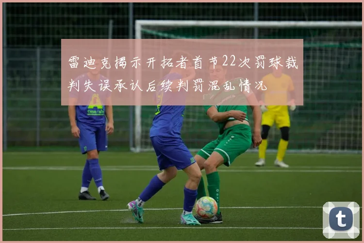 雷迪克揭示开拓者首节22次罚球裁判失误承认后续判罚混乱情况