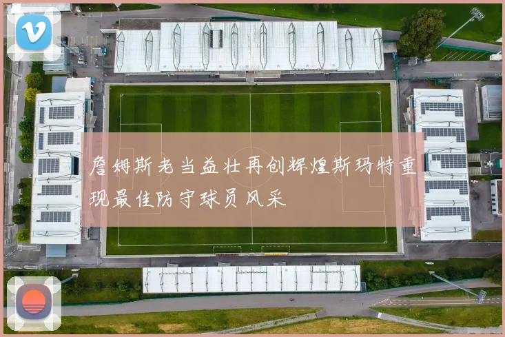 詹姆斯老当益壮再创辉煌斯玛特重现最佳防守球员风采