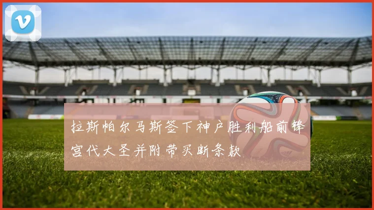 拉斯帕尔马斯签下神户胜利船前锋宫代大圣并附带买断条款