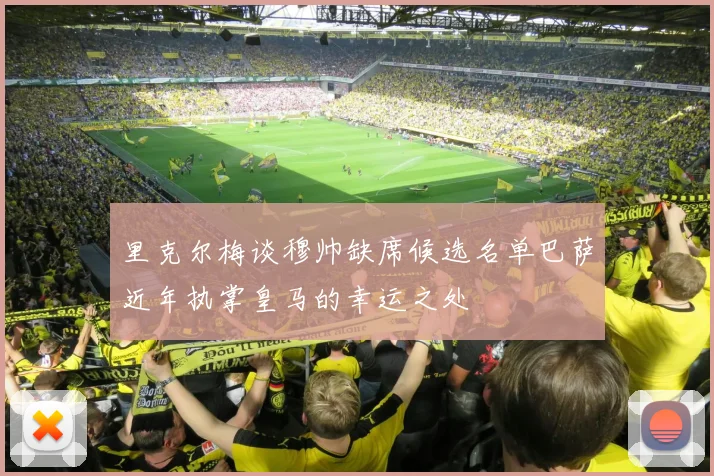 里克尔梅谈穆帅缺席候选名单巴萨近年执掌皇马的幸运之处