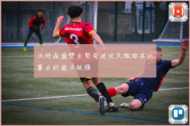 沃特森盛赞东契奇进攻天赋称其比赛分析能力极强