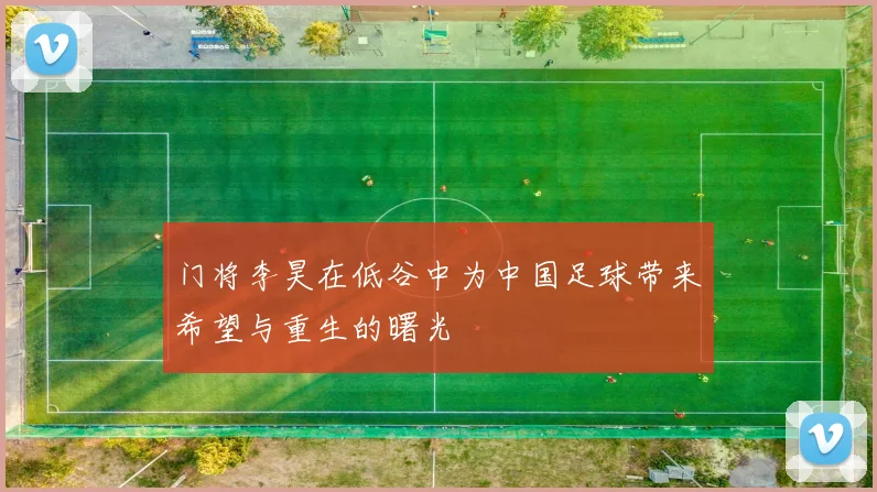 门将李昊在低谷中为中国足球带来希望与重生的曙光
