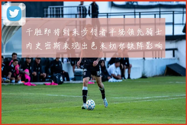 千胜即将到来步行者半场领先骑士内史密斯表现出色米切尔缺阵影响比赛走势