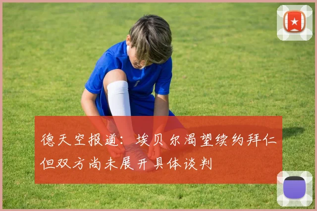 德天空报道：埃贝尔渴望续约拜仁但双方尚未展开具体谈判